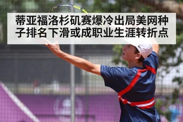 蒂亚福洛杉矶赛爆冷出局美网种子排名下滑或成职业生涯转折点