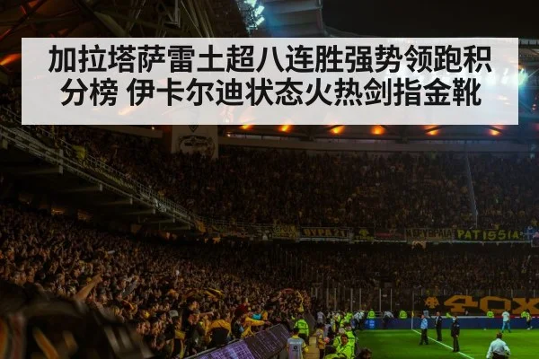 加拉塔萨雷土超八连胜强势领跑积分榜 伊卡尔迪状态火热剑指金靴