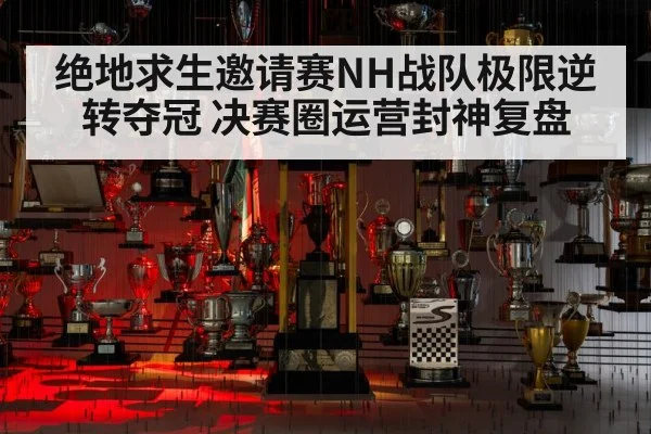 绝地求生邀请赛NH战队极限逆转夺冠 决赛圈运营封神复盘