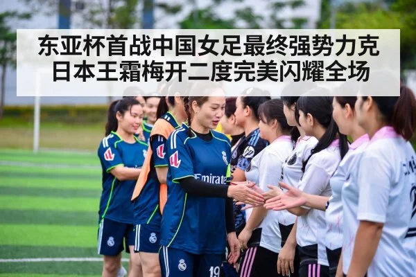 东亚杯首战中国女足最终强势力克日本王霜梅开二度完美闪耀全场
