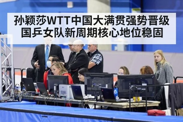 孙颖莎WTT中国大满贯强势晋级 国乒女队新周期核心地位稳固